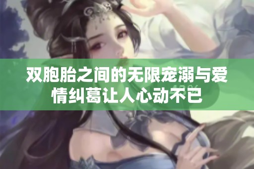 双胞胎之间的无限宠溺与爱情纠葛让人心动不已