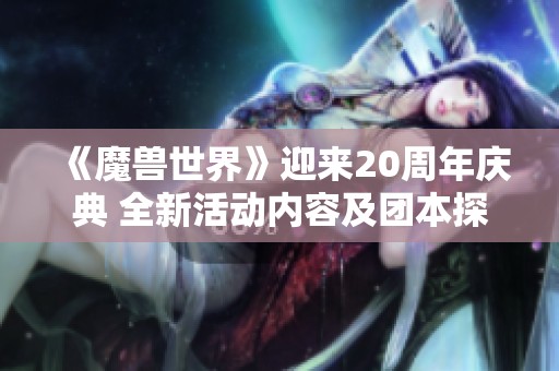 《魔兽世界》迎来20周年庆典 全新活动内容及团本探秘