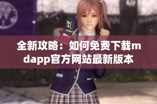 全新攻略：如何免费下载mdapp官方网站最新版本