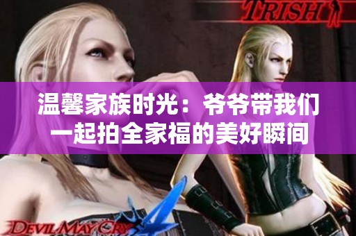 温馨家族时光：爷爷带我们一起拍全家福的美好瞬间
