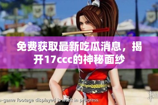 免费获取最新吃瓜消息，揭开17ccc的神秘面纱