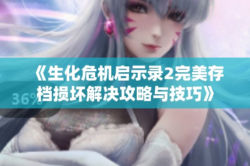 《生化危机启示录2完美存档损坏解决攻略与技巧》