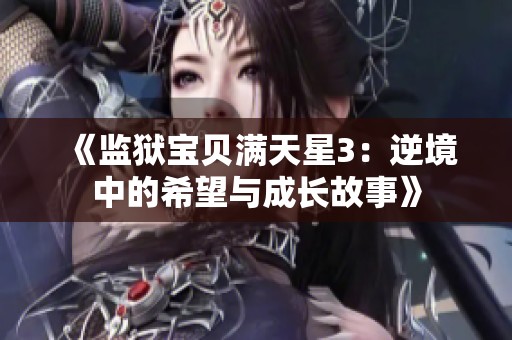 《监狱宝贝满天星3：逆境中的希望与成长故事》