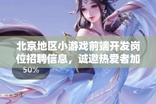 北京地区小游戏前端开发岗位招聘信息，诚邀热爱者加入团队