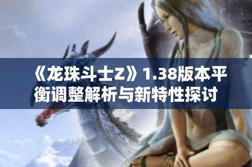 《龙珠斗士Z》1.38版本平衡调整解析与新特性探讨