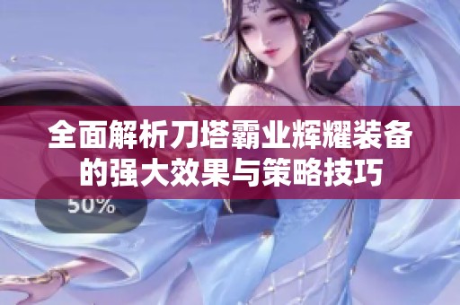 全面解析刀塔霸业辉耀装备的强大效果与策略技巧