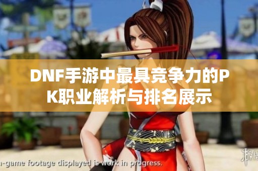 DNF手游中最具竞争力的PK职业解析与排名展示