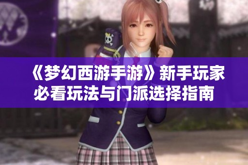 《梦幻西游手游》新手玩家必看玩法与门派选择指南