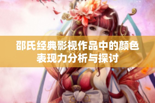 邵氏经典影视作品中的颜色表现力分析与探讨
