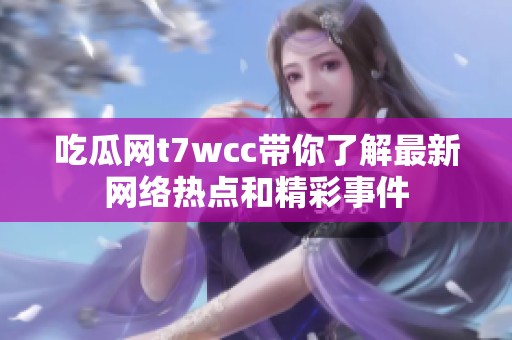 吃瓜网t7wcc带你了解最新网络热点和精彩事件