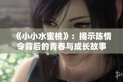 《小小水蜜桃》：揭示陈情令背后的青春与成长故事