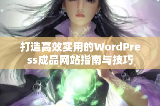 打造高效实用的WordPress成品网站指南与技巧
