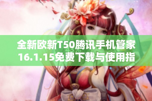 全新欧新T50腾讯手机管家16.1.15免费下载与使用指南
