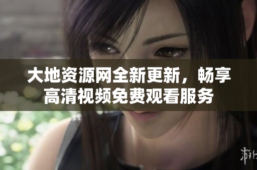 大地资源网全新更新，畅享高清视频免费观看服务