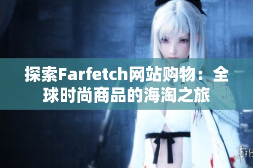 探索Farfetch网站购物：全球时尚商品的海淘之旅