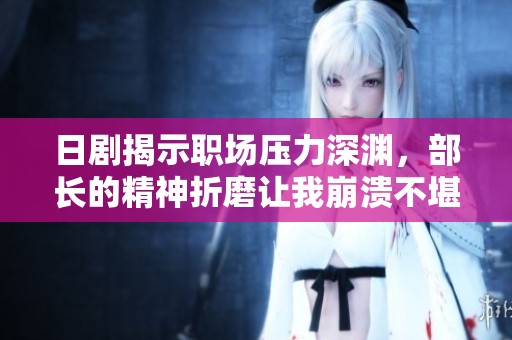 日剧揭示职场压力深渊，部长的精神折磨让我崩溃不堪