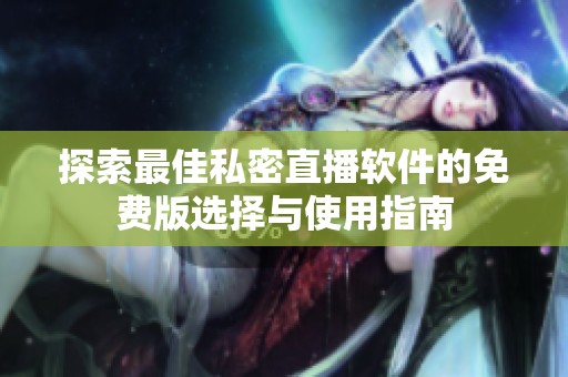 探索最佳私密直播软件的免费版选择与使用指南