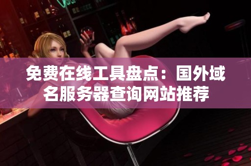 免费在线工具盘点：国外域名服务器查询网站推荐