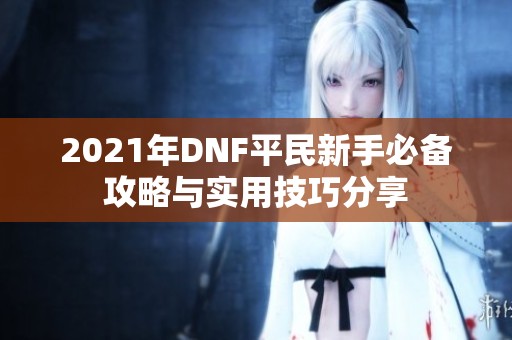 2021年DNF平民新手必备攻略与实用技巧分享