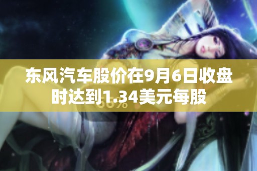 东风汽车股价在9月6日收盘时达到1.34美元每股