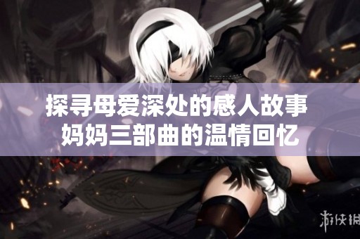 探寻母爱深处的感人故事 妈妈三部曲的温情回忆