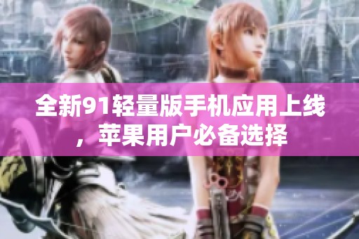 全新91轻量版手机应用上线，苹果用户必备选择