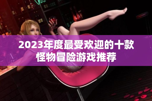 2023年度最受欢迎的十款怪物冒险游戏推荐