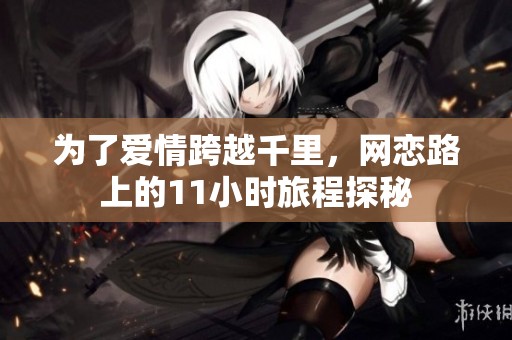 为了爱情跨越千里，网恋路上的11小时旅程探秘