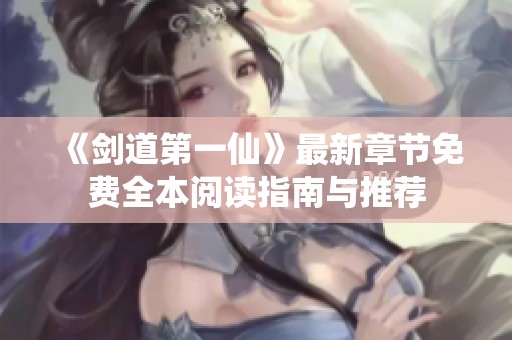 《剑道第一仙》最新章节免费全本阅读指南与推荐