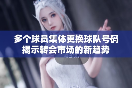 多个球员集体更换球队号码揭示转会市场的新趋势