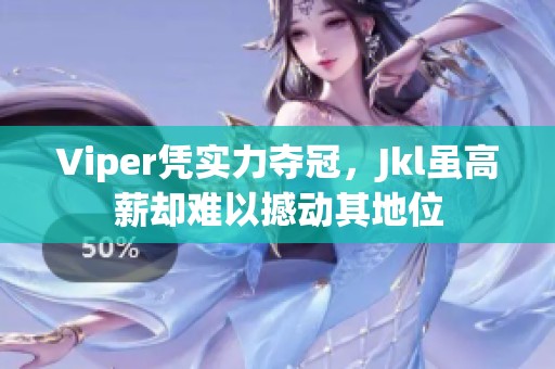 Viper凭实力夺冠，Jkl虽高薪却难以撼动其地位