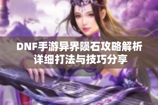 DNF手游异界陨石攻略解析 详细打法与技巧分享