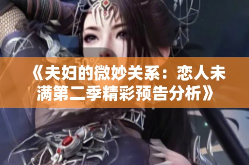 《夫妇的微妙关系：恋人未满第二季精彩预告分析》