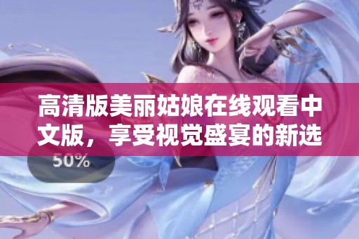 高清版美丽姑娘在线观看中文版，享受视觉盛宴的新选择