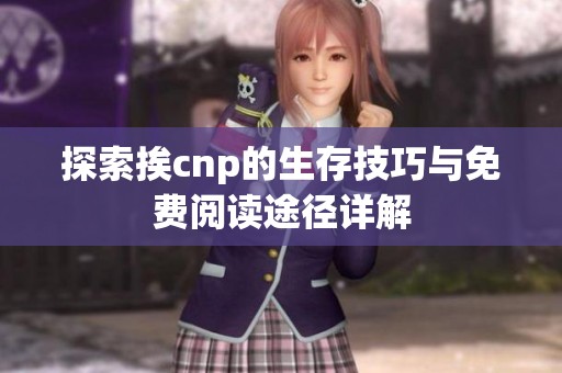 探索挨cnp的生存技巧与免费阅读途径详解