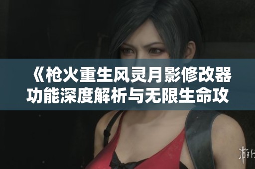 《枪火重生风灵月影修改器功能深度解析与无限生命攻略》