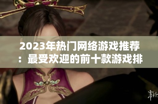 2023年热门网络游戏推荐：最受欢迎的前十款游戏排行榜