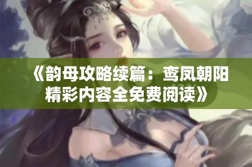 《韵母攻略续篇：鸾凤朝阳精彩内容全免费阅读》