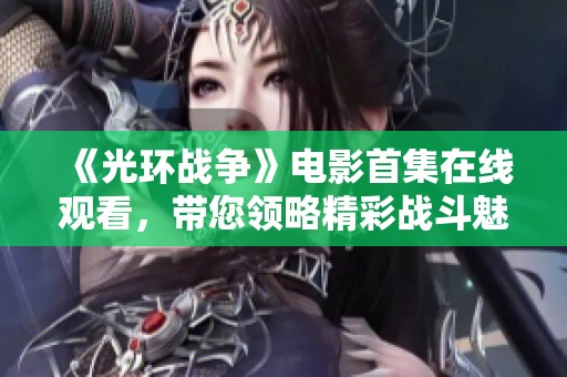 《光环战争》电影首集在线观看，带您领略精彩战斗魅力