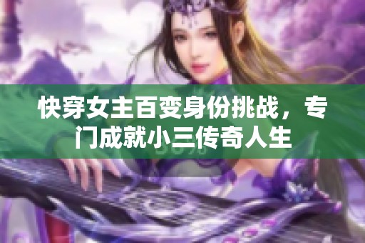 快穿女主百变身份挑战，专门成就小三传奇人生