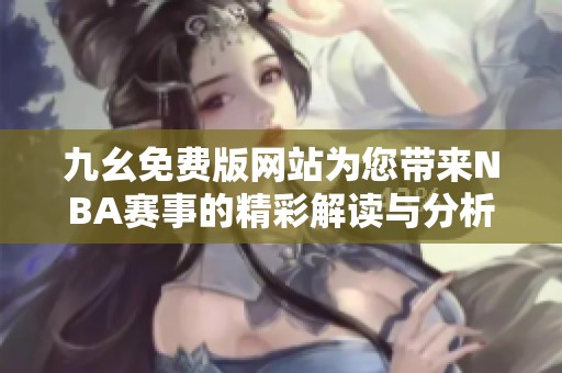 九幺免费版网站为您带来NBA赛事的精彩解读与分析