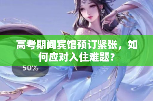 高考期间宾馆预订紧张，如何应对入住难题？