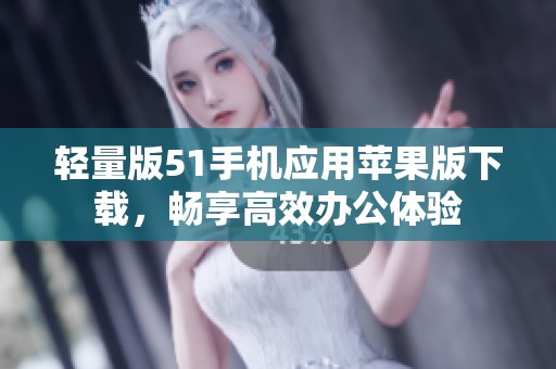 轻量版51手机应用苹果版下载，畅享高效办公体验