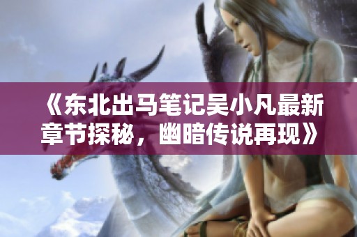 《东北出马笔记吴小凡最新章节探秘，幽暗传说再现》
