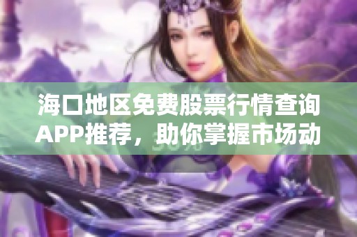 海口地区免费股票行情查询APP推荐，助你掌握市场动态
