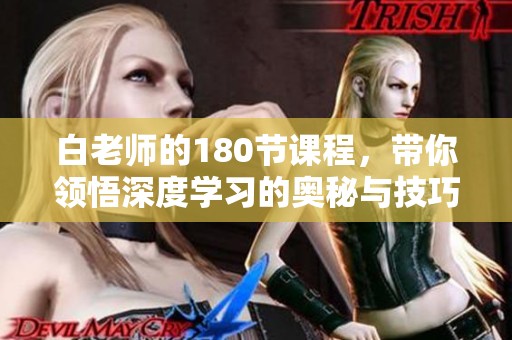 白老师的180节课程，带你领悟深度学习的奥秘与技巧