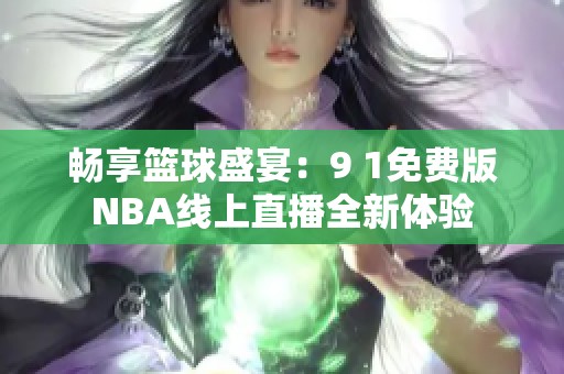 畅享篮球盛宴：9 1免费版NBA线上直播全新体验