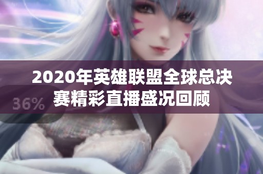 2020年英雄联盟全球总决赛精彩直播盛况回顾