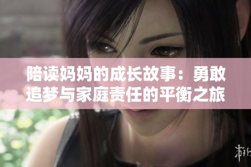 陪读妈妈的成长故事：勇敢追梦与家庭责任的平衡之旅