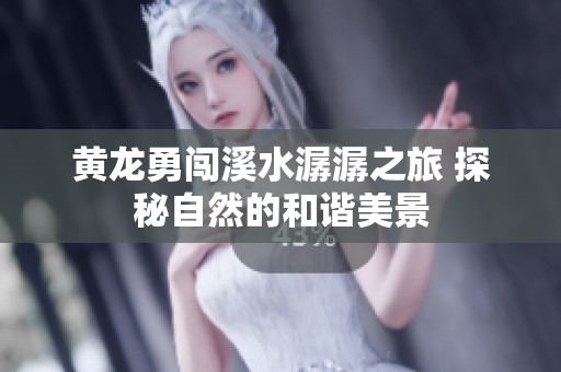 黄龙勇闯溪水潺潺之旅 探秘自然的和谐美景